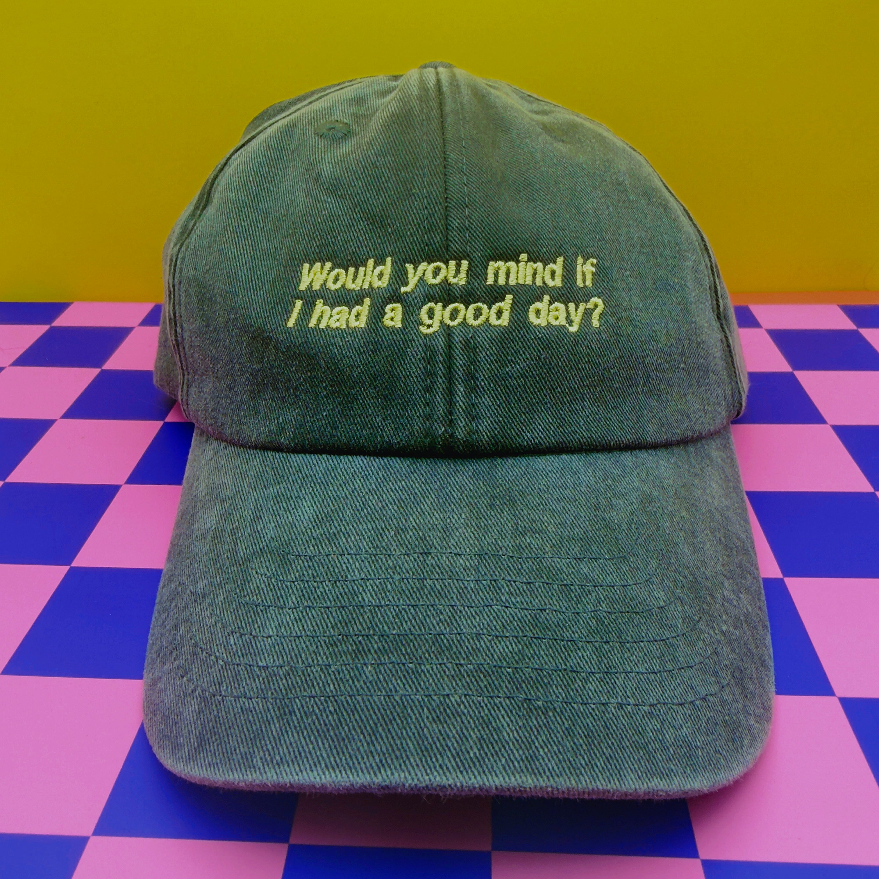 Would you mind if I had a good day? hat